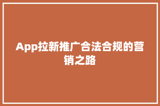 App拉新推广合法合规的营销之路