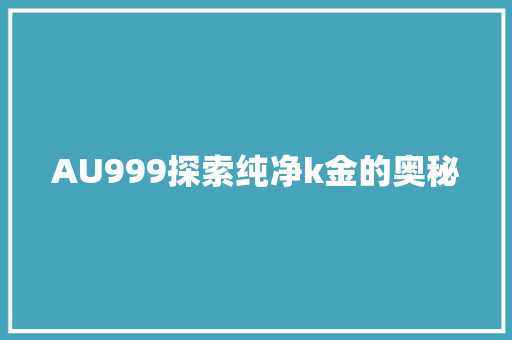 AU999探索纯净k金的奥秘