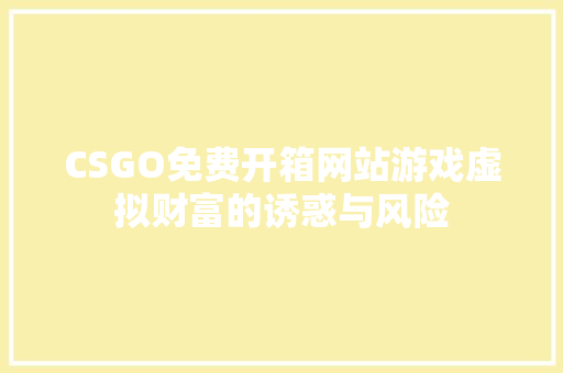 CSGO免费开箱网站游戏虚拟财富的诱惑与风险