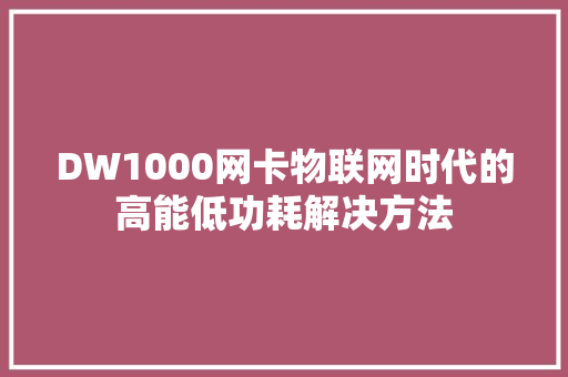 DW1000网卡物联网时代的高能低功耗解决方法