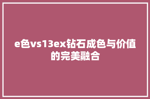 e色vs13ex钻石成色与价值的完美融合