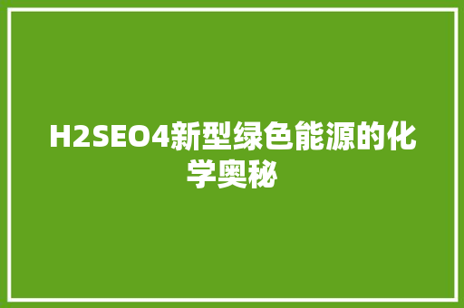 H2SEO4新型绿色能源的化学奥秘