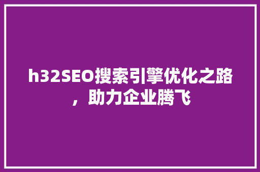 h32SEO搜索引擎优化之路，助力企业腾飞