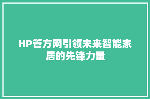 HP管方网引领未来智能家居的先锋力量
