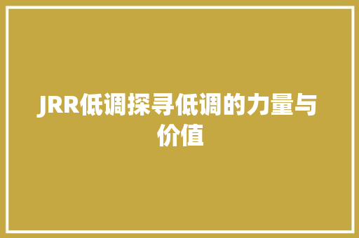 JRR低调探寻低调的力量与价值