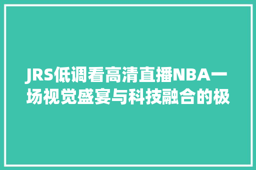 JRS低调看高清直播NBA一场视觉盛宴与科技融合的极致体验