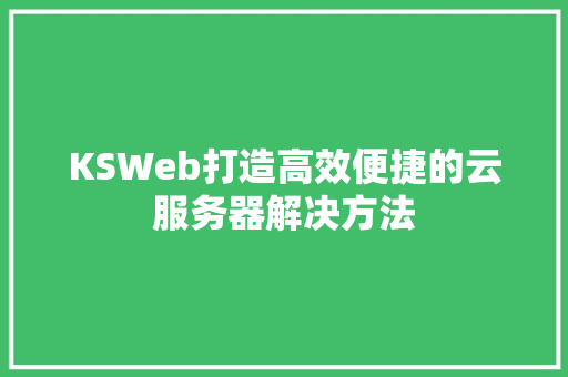 KSWeb打造高效便捷的云服务器解决方法