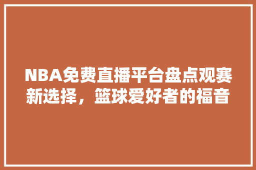 NBA免费直播平台盘点观赛新选择，篮球爱好者的福音