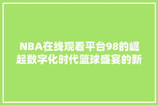 NBA在线观看平台98的崛起数字化时代篮球盛宴的新篇章