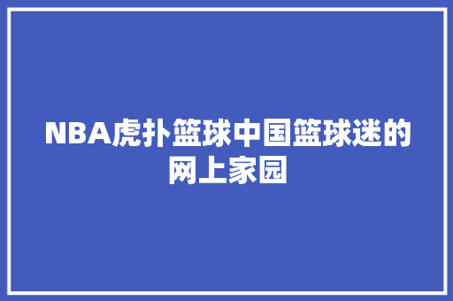 NBA虎扑篮球中国篮球迷的网上家园