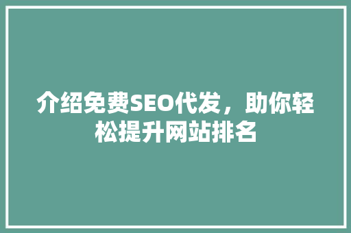 介绍免费SEO代发，助你轻松提升网站排名