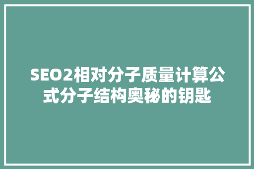 SEO2相对分子质量计算公式分子结构奥秘的钥匙