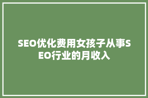 SEO优化费用女孩子从事SEO行业的月收入