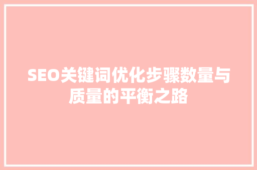 SEO关键词优化步骤数量与质量的平衡之路