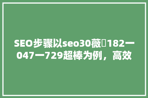 SEO步骤以seo30薇伈182一047一729超棒为例，高效关键词布局方法