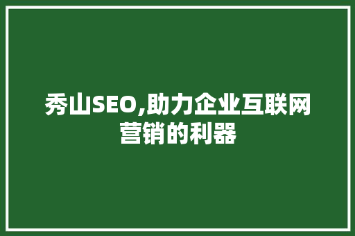 秀山SEO,助力企业互联网营销的利器