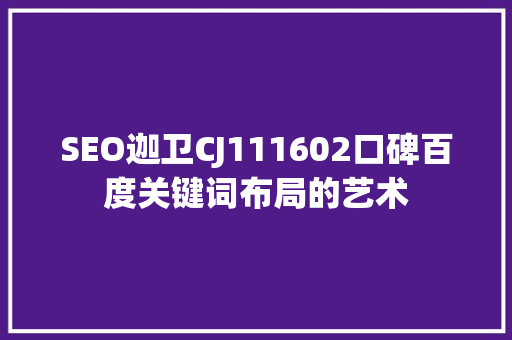 SEO迦卫CJ111602口碑百度关键词布局的艺术