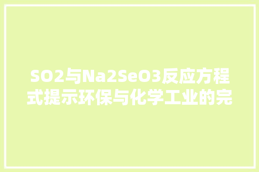 SO2与Na2SeO3反应方程式提示环保与化学工业的完美融合