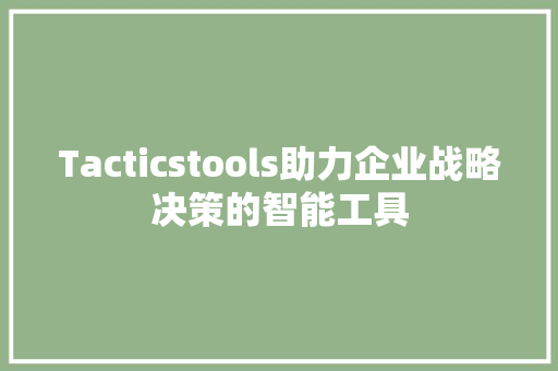 Tacticstools助力企业战略决策的智能工具