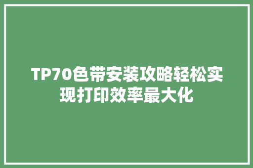 TP70色带安装攻略轻松实现打印效率最大化