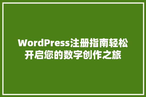 WordPress注册指南轻松开启您的数字创作之旅