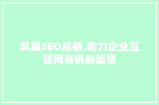 筑巢SEO成都,助力企业互联网营销新篇章