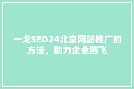 一戈SEO24北京网站推广的方法，助力企业腾飞