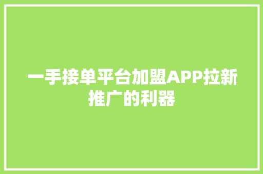 一手接单平台加盟APP拉新推广的利器