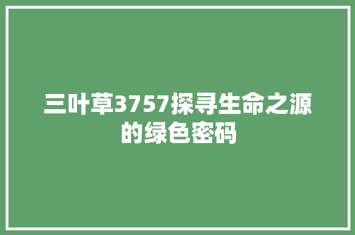 三叶草3757探寻生命之源的绿色密码