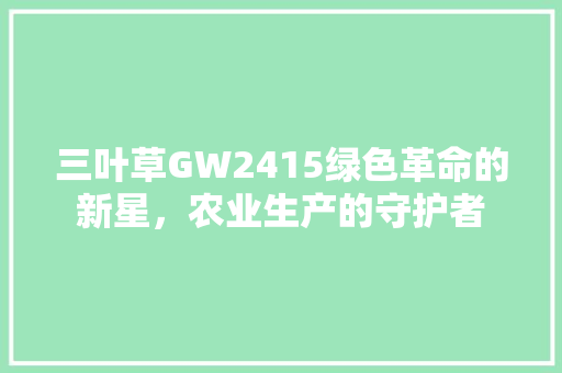 三叶草GW2415绿色革命的新星，农业生产的守护者