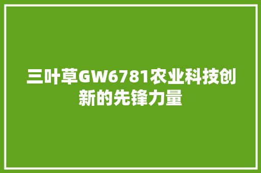 三叶草GW6781农业科技创新的先锋力量