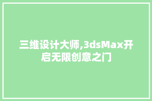 三维设计大师,3dsMax开启无限创意之门