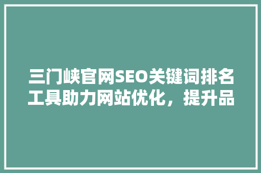 三门峡官网SEO关键词排名工具助力网站优化，提升品牌影响力