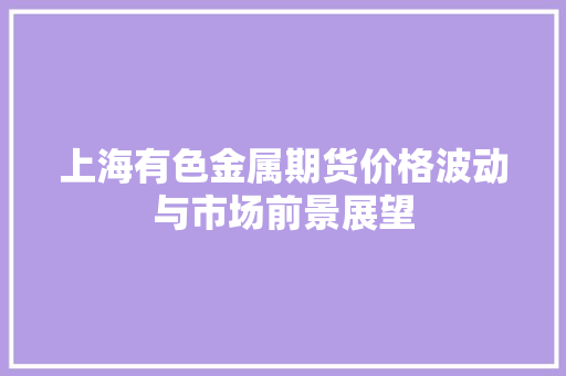 上海有色金属期货价格波动与市场前景展望