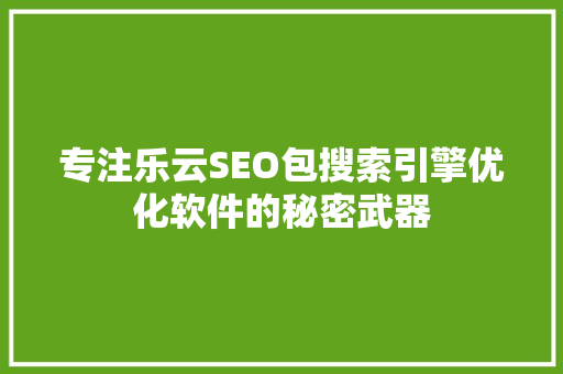 专注乐云SEO包搜索引擎优化软件的秘密武器