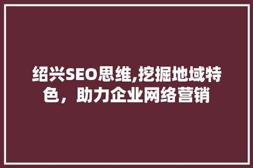 绍兴SEO思维,挖掘地域特色，助力企业网络营销