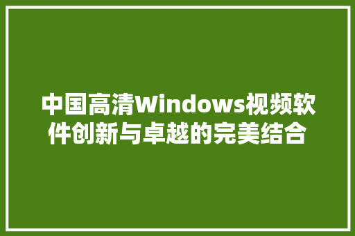 中国高清Windows视频软件创新与卓越的完美结合