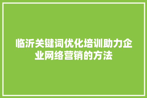 临沂关键词优化培训助力企业网络营销的方法
