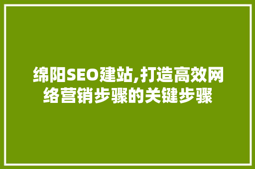 绵阳SEO建站,打造高效网络营销步骤的关键步骤