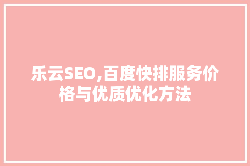 乐云SEO,百度快排服务价格与优质优化方法  第1张