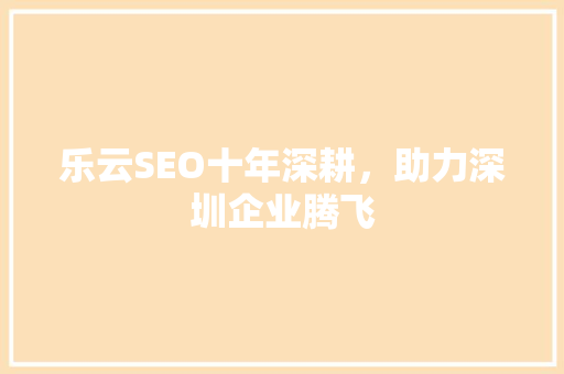 乐云SEO十年深耕，助力深圳企业腾飞