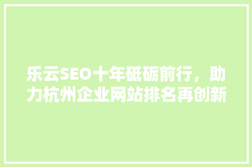 乐云SEO十年砥砺前行，助力杭州企业网站排名再创新高
