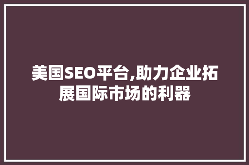 美国SEO平台,助力企业拓展国际市场的利器