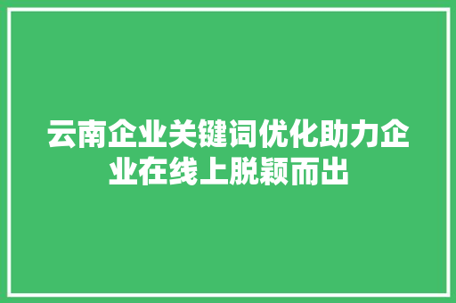 云南企业关键词优化助力企业在线上脱颖而出