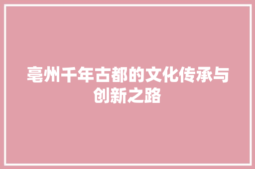 亳州千年古都的文化传承与创新之路