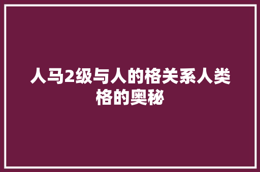 人马2级与人的格关系人类格的奥秘