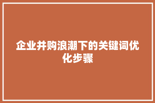企业并购浪潮下的关键词优化步骤
