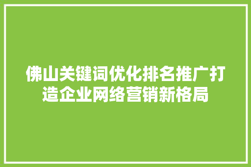 佛山关键词优化排名推广打造企业网络营销新格局