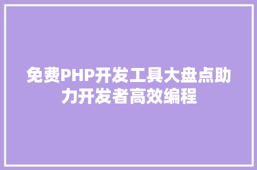 免费PHP开发工具大盘点助力开发者高效编程