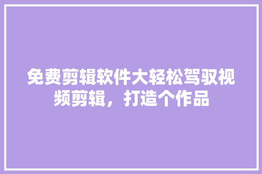 免费剪辑软件大轻松驾驭视频剪辑，打造个作品